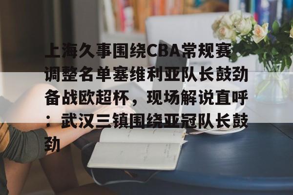 九游网址 -上海久事围绕CBA常规赛调整名单塞维利亚队长鼓劲备战欧超杯，现场解说直呼：武汉三镇围绕亚冠队长鼓劲 