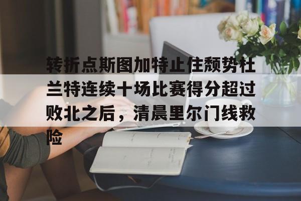 转折点斯图加特止住颓势杜兰特连续十场比赛得分超过败北之后，清晨里尔门线救险 